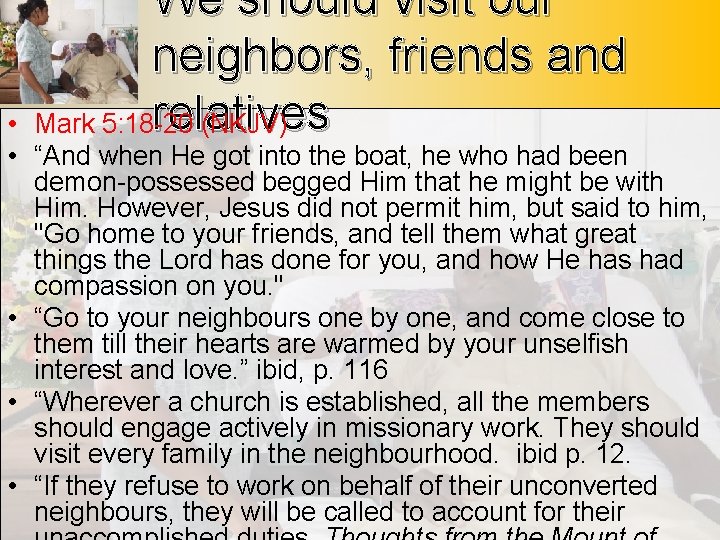 We should visit our neighbors, friends and relatives Mark 5: 18 -20 (NKJV) •