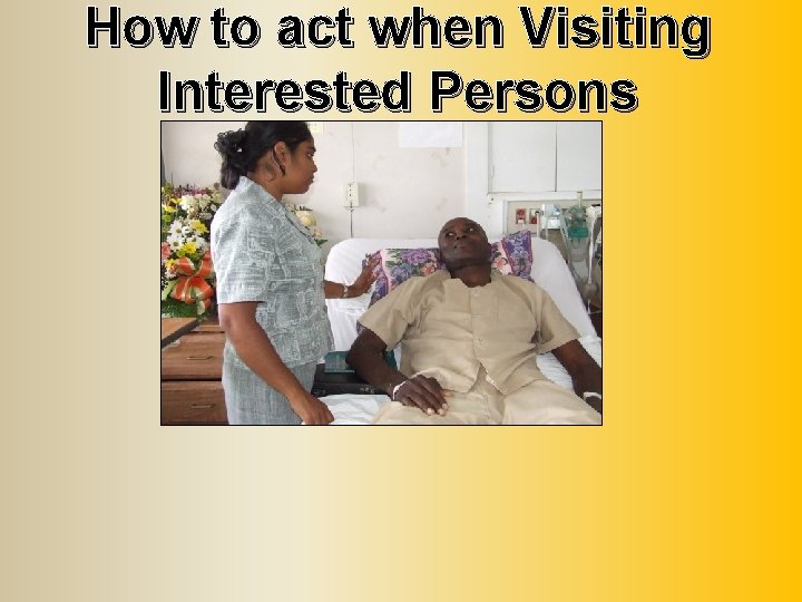 How to act when Visiting Interested Persons 