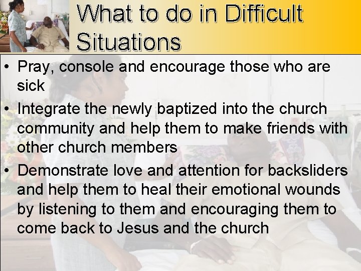 What to do in Difficult Situations • Pray, console and encourage those who are