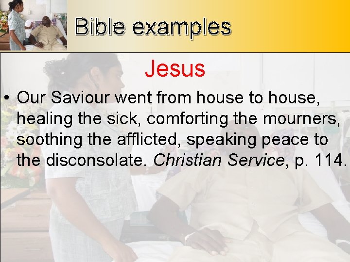 Bible examples Jesus • Our Saviour went from house to house, healing the sick,