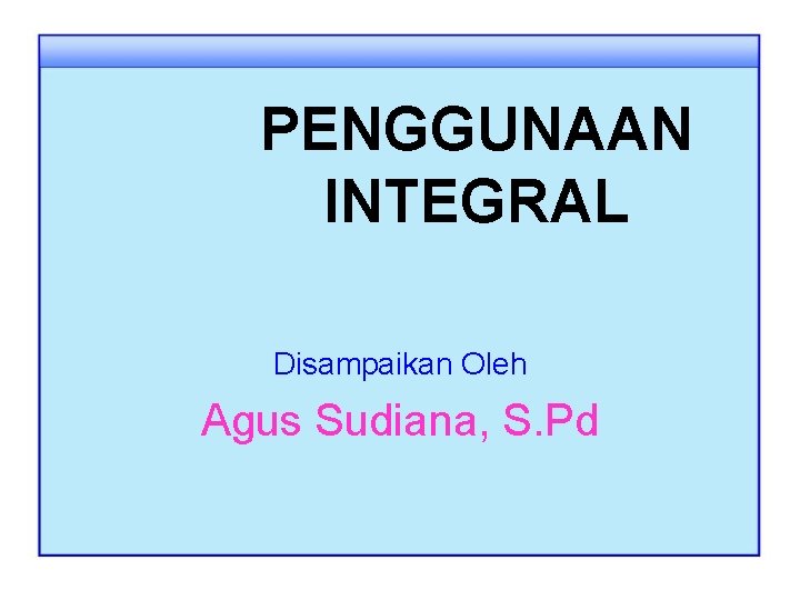 PENGGUNAAN INTEGRAL Disampaikan Oleh Agus Sudiana, S. Pd 