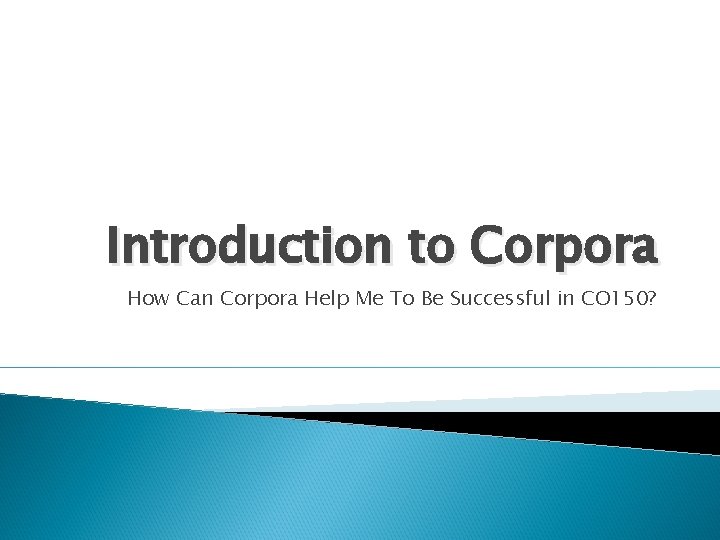 Introduction to Corpora How Can Corpora Help Me To Be Successful in CO 150?