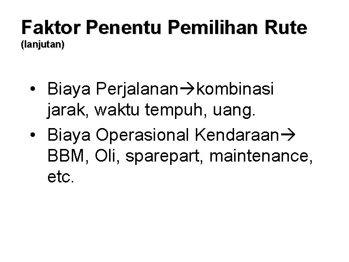 Faktor Penentu Pemilihan Rute (lanjutan) • Biaya Perjalanan kombinasi jarak, waktu tempuh, uang. •