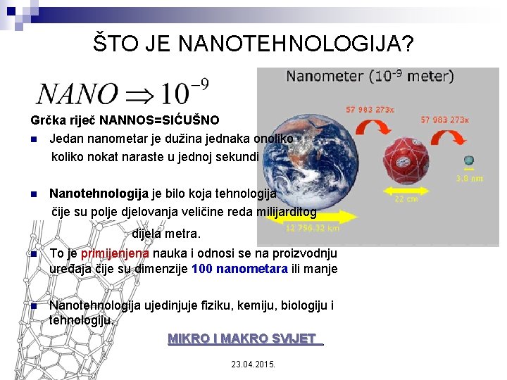 ŠTO JE NANOTEHNOLOGIJA? Grčka riječ NANNOS=SIĆUŠNO n Jedan nanometar je dužina jednaka onoliko koliko