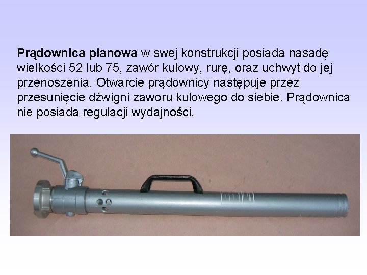 Prądownica pianowa w swej konstrukcji posiada nasadę wielkości 52 lub 75, zawór kulowy, rurę, Prądownica pianowa w swej konstrukcji posiada nasadę wielkości 52 lub 75, zawór kulowy, rurę,