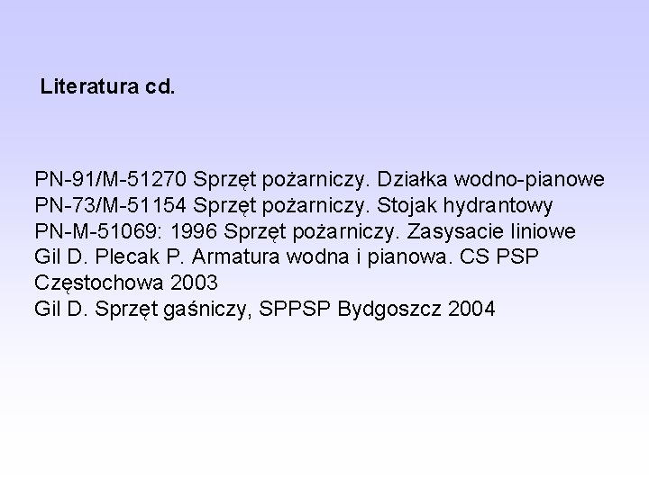 Literatura cd. PN-91/M-51270 Sprzęt pożarniczy. Działka wodno-pianowe PN-73/M-51154 Sprzęt pożarniczy. Stojak hydrantowy PN-M-51069: 1996 Literatura cd. PN-91/M-51270 Sprzęt pożarniczy. Działka wodno-pianowe PN-73/M-51154 Sprzęt pożarniczy. Stojak hydrantowy PN-M-51069: 1996