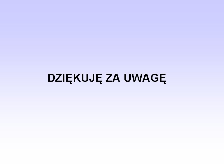 DZIĘKUJĘ ZA UWAGĘ DZIĘKUJĘ ZA UWAGĘ