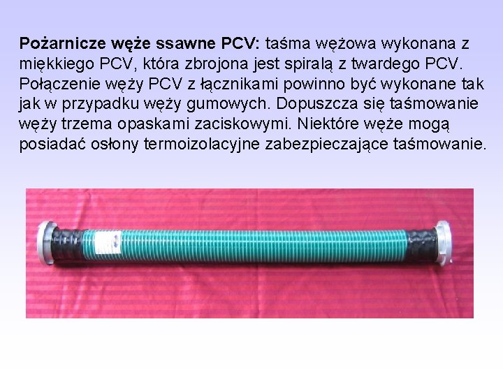 Pożarnicze węże ssawne PCV: taśma wężowa wykonana z miękkiego PCV, która zbrojona jest spiralą Pożarnicze węże ssawne PCV: taśma wężowa wykonana z miękkiego PCV, która zbrojona jest spiralą