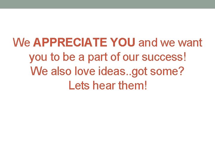 We APPRECIATE YOU and we want you to be a part of our success!
