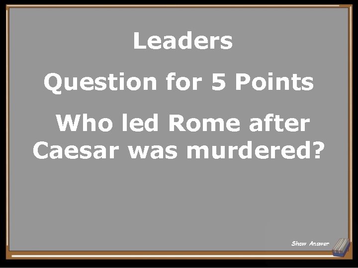 Leaders Question for 5 Points Who led Rome after Caesar was murdered? Show Answer
