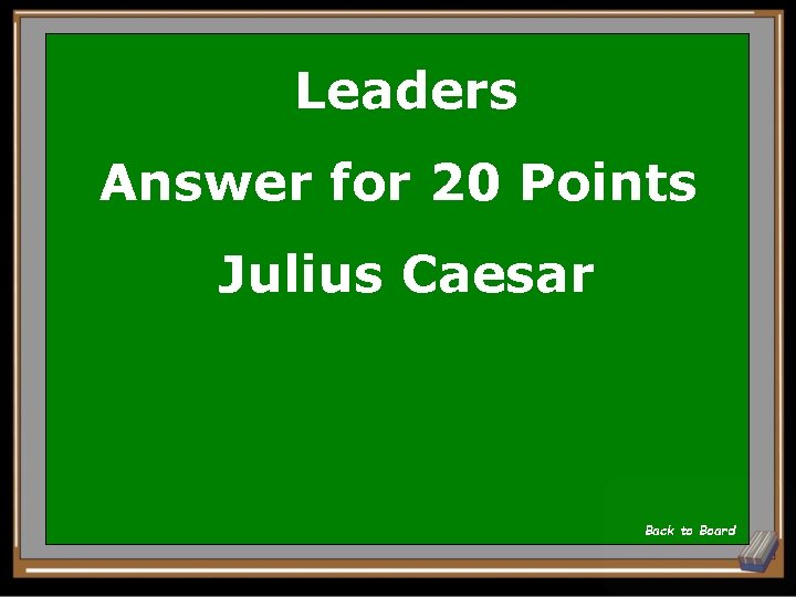 Leaders Answer for 20 Points Julius Caesar Back to Board 
