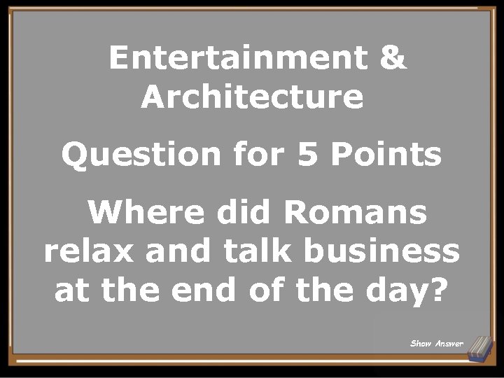 Entertainment & Architecture Question for 5 Points Where did Romans relax and talk business