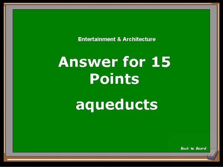 Entertainment & Architecture Answer for 15 Points aqueducts Back to Board 