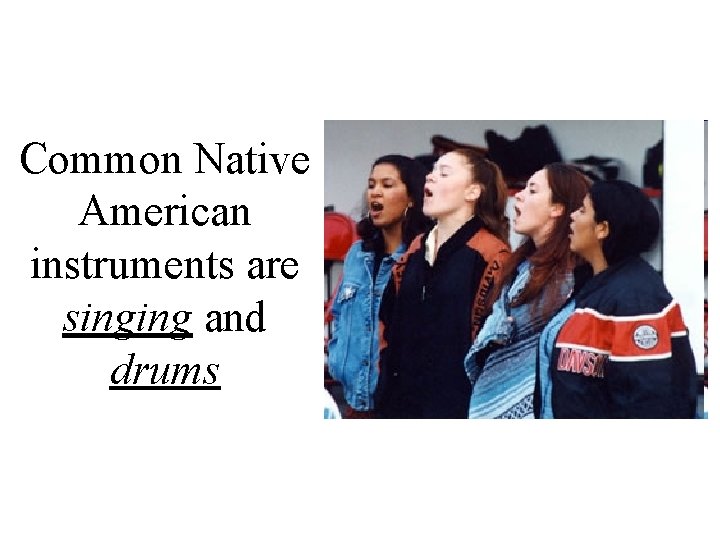 Common Native American instruments are singing and drums 