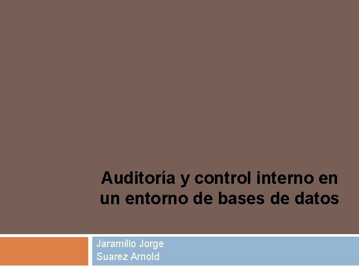 Auditoría y control interno en un entorno de bases de datos Jaramillo Jorge Suarez Auditoría y control interno en un entorno de bases de datos Jaramillo Jorge Suarez