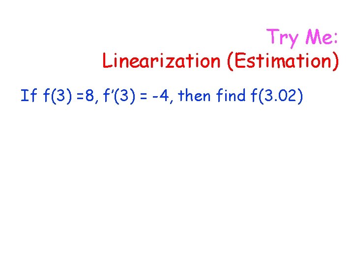 Try Me: Linearization (Estimation) If f(3) =8, f’(3) = -4, then find f(3. 02)