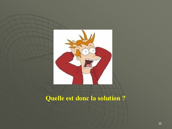 Quelle est donc la solution ? 35 