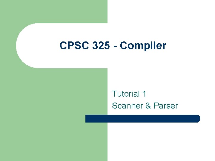 CPSC 325 - Compiler Tutorial 1 Scanner & Parser 