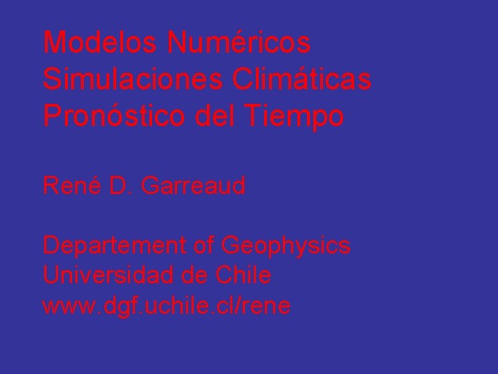 Modelos Numéricos Simulaciones Climáticas Pronóstico del Tiempo René D. Garreaud Departement of Geophysics Universidad