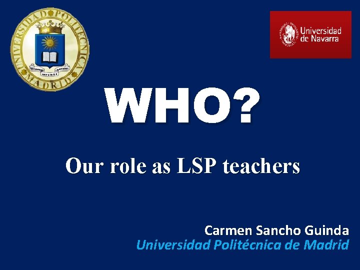 WHO? Our role as LSP teachers Carmen Sancho Guinda Universidad Politécnica de Madrid 