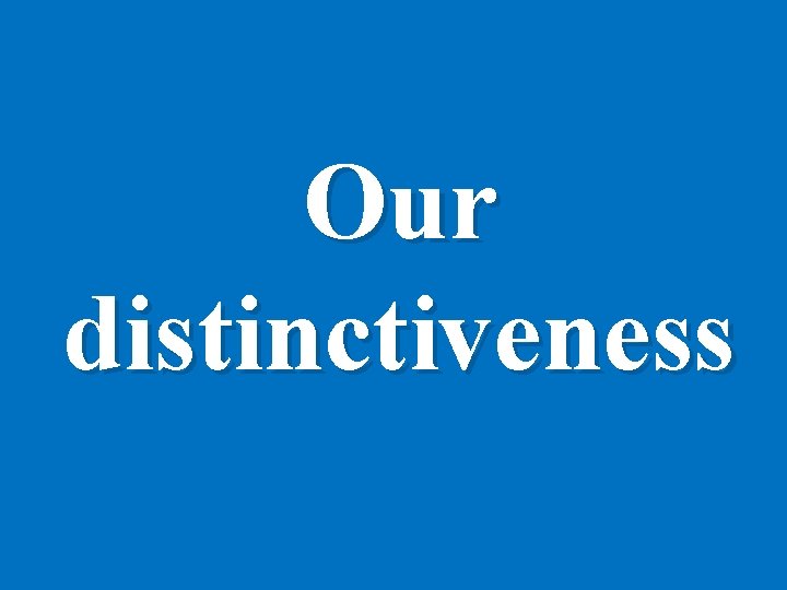 Our distinctiveness 