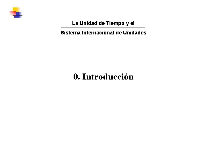 La Unidad de Tiempo y el Sistema Internacional de Unidades 0. Introducción 