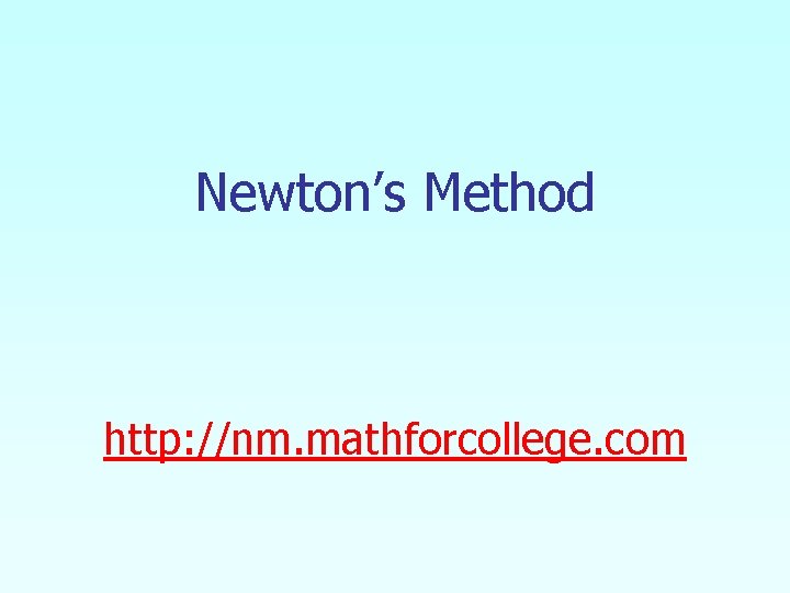 Newton’s Method http: //nm. mathforcollege. com Newton’s Method http: //nm. mathforcollege. com