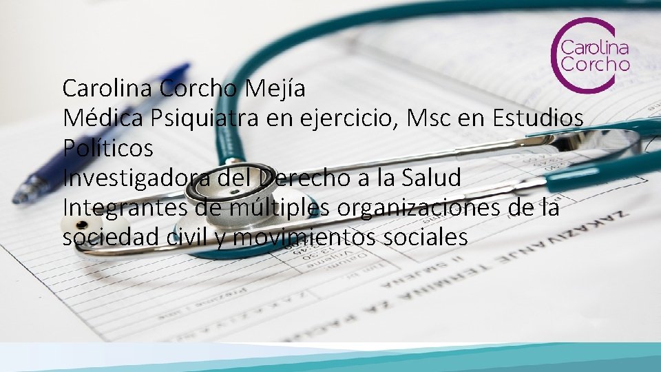 Carolina Corcho Mejía Médica Psiquiatra en ejercicio, Msc en Estudios Políticos Investigadora del Derecho