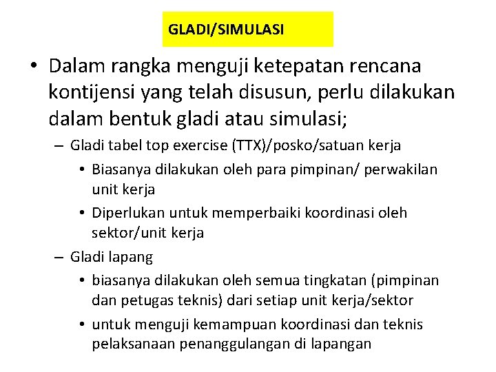 GLADI/SIMULASI • Dalam rangka menguji ketepatan rencana kontijensi yang telah disusun, perlu dilakukan dalam GLADI/SIMULASI • Dalam rangka menguji ketepatan rencana kontijensi yang telah disusun, perlu dilakukan dalam