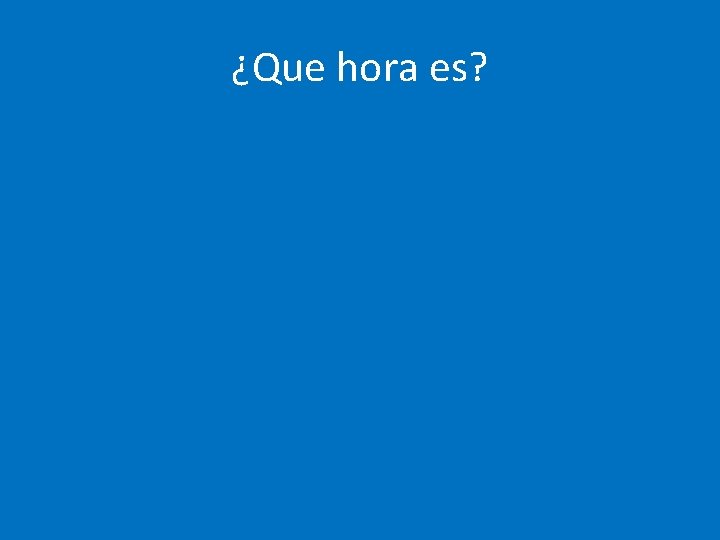 ¿Que hora es? 