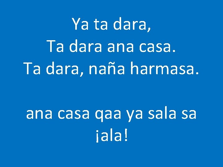 Ya ta dara, Ta dara ana casa. Ta dara, naña harmasa. ana casa qaa