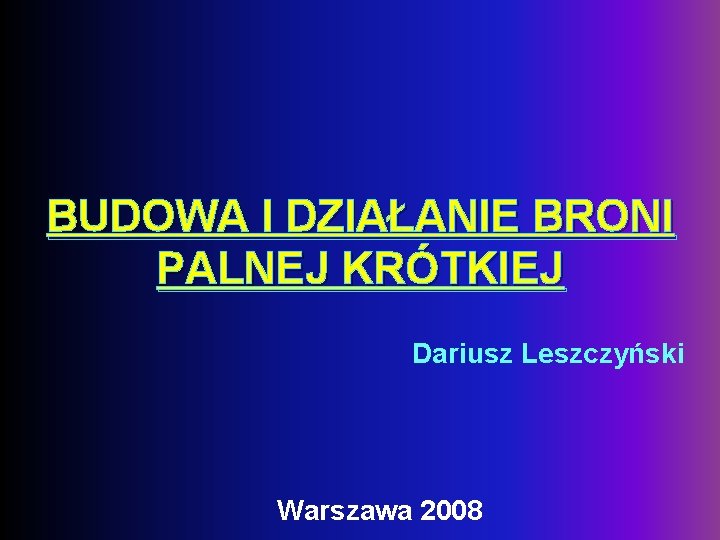 BUDOWA I DZIAŁANIE BRONI PALNEJ KRÓTKIEJ Dariusz Leszczyński Warszawa 2008 