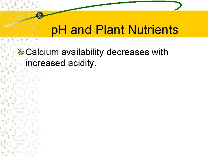 p. H and Plant Nutrients Calcium availability decreases with increased acidity. p. H and Plant Nutrients Calcium availability decreases with increased acidity.