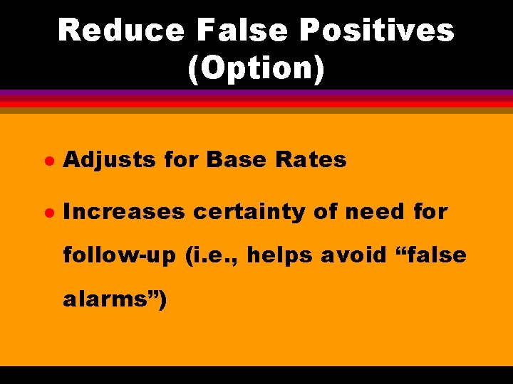 Reduce False Positives (Option) l Adjusts for Base Rates l Increases certainty of need