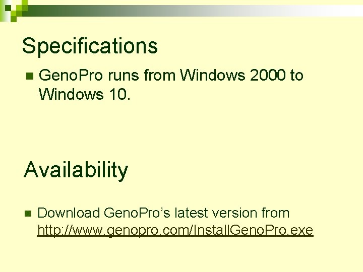 Specifications n Geno. Pro runs from Windows 2000 to Windows 10. Availability n Download