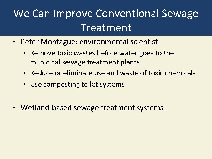 We Can Improve Conventional Sewage Treatment • Peter Montague: environmental scientist • Remove toxic
