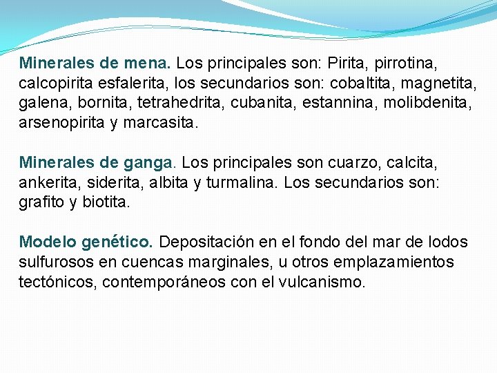 Minerales de mena. Los principales son: Pirita, pirrotina, calcopirita esfalerita, los secundarios son: cobaltita,
