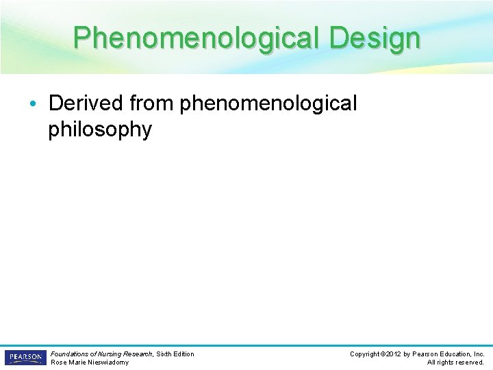 Phenomenological Design • Derived from phenomenological philosophy Foundations of Nursing Research, Sixth Edition Rose