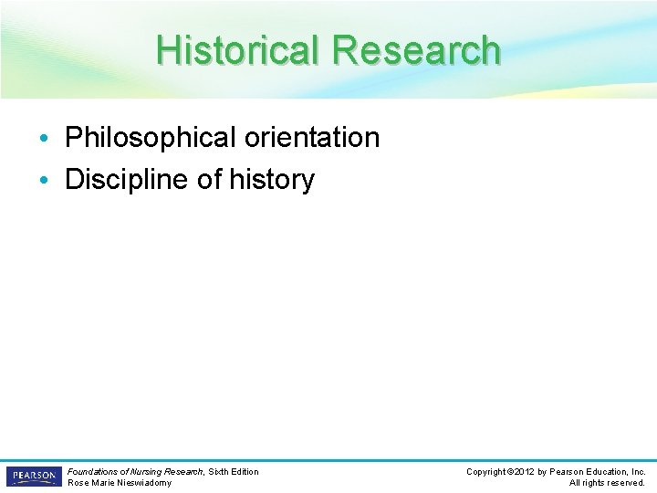 Historical Research • Philosophical orientation • Discipline of history Foundations of Nursing Research, Sixth