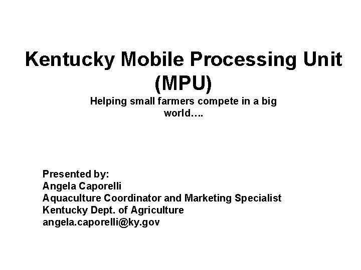 Kentucky Mobile Processing Unit (MPU) Helping small farmers compete in a big world…. Presented