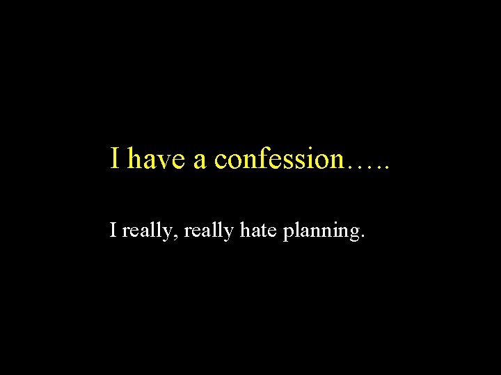 I have a confession…. . I really, really hate planning. 