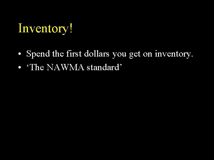 Inventory! • Spend the first dollars you get on inventory. • ‘The NAWMA standard’