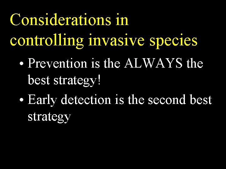 Considerations in controlling invasive species • Prevention is the ALWAYS the best strategy! •