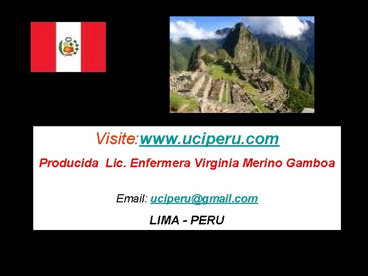 Visite: www. uciperu. com Producida Lic. Enfermera Virginia Merino Gamboa Email: uciperu@gmail. com LIMA