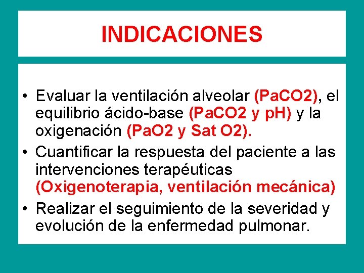 INDICACIONES • Evaluar la ventilación alveolar (Pa. CO 2), el equilibrio ácido-base (Pa. CO
