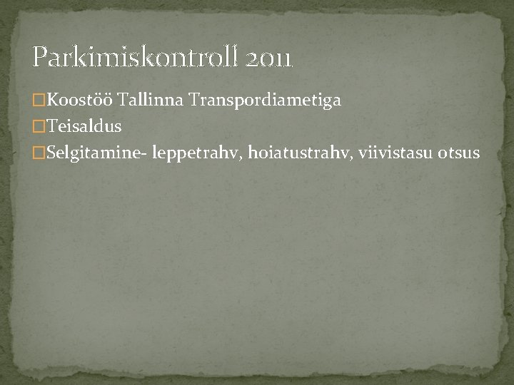 Parkimiskontroll 2011 �Koostöö Tallinna Transpordiametiga �Teisaldus �Selgitamine- leppetrahv, hoiatustrahv, viivistasu otsus 