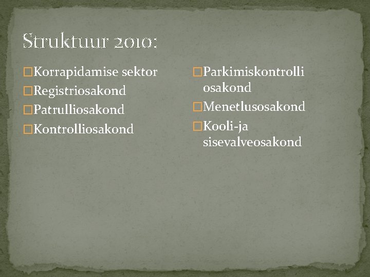 Struktuur 2010: �Korrapidamise sektor �Registriosakond �Patrulliosakond �Kontrolliosakond �Parkimiskontrolli osakond �Menetlusosakond �Kooli-ja sisevalveosakond 