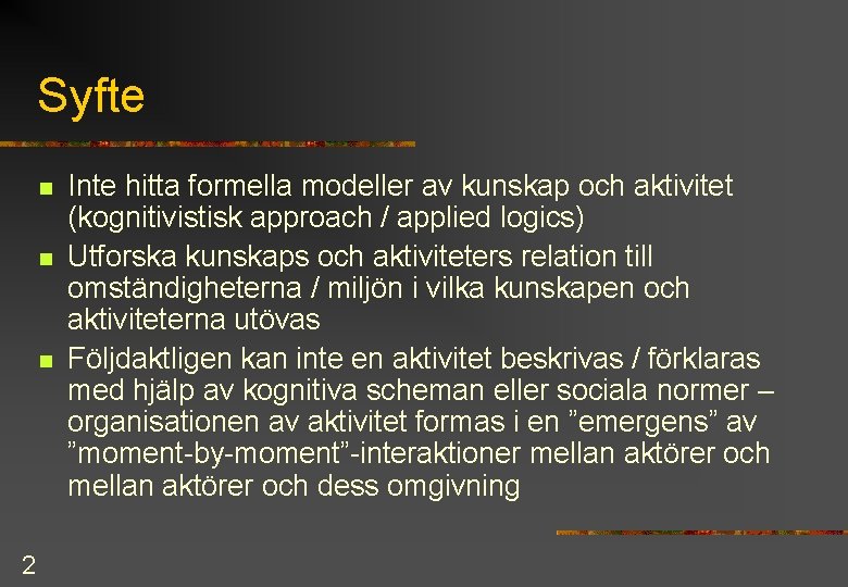 Syfte n n n 2 Inte hitta formella modeller av kunskap och aktivitet (kognitivistisk Syfte n n n 2 Inte hitta formella modeller av kunskap och aktivitet (kognitivistisk