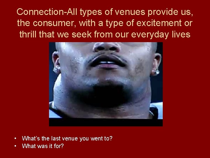 Connection-All types of venues provide us, the consumer, with a type of excitement or