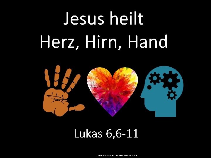 Jesus heilt Herz, Hirn, Hand Lukas 6, 6 -11 Images by Gordon Johnson and